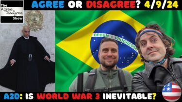 Brazilian Bad Guys & Tumbling Toward WW3! The Agree To Disagree Show 04_09_24